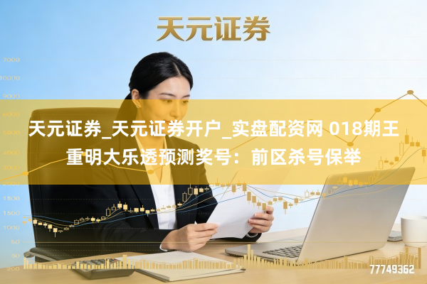 天元证券_天元证券开户_实盘配资网 018期王重明大乐透预测奖号：前区杀号保举